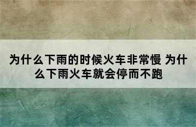 为什么下雨的时候火车非常慢 为什么下雨火车就会停而不跑